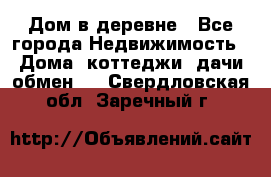 Дом в деревне - Все города Недвижимость » Дома, коттеджи, дачи обмен   . Свердловская обл.,Заречный г.